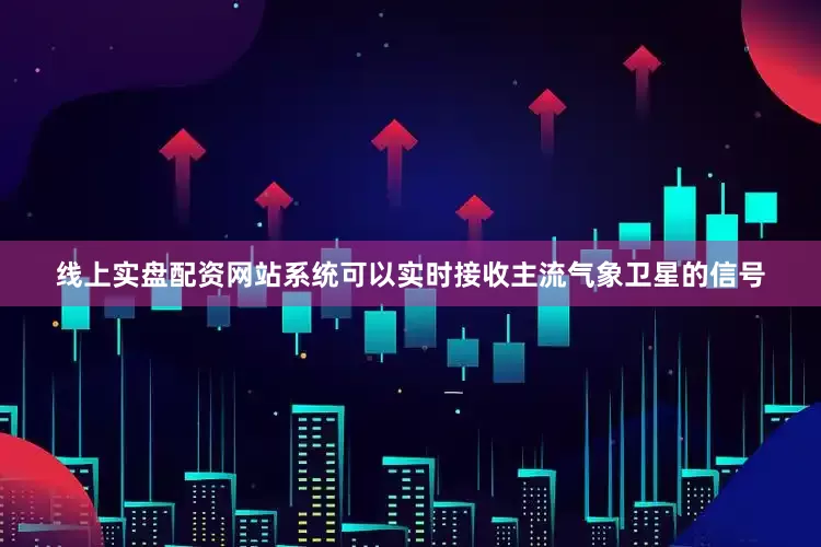 线上实盘配资网站系统可以实时接收主流气象卫星的信号