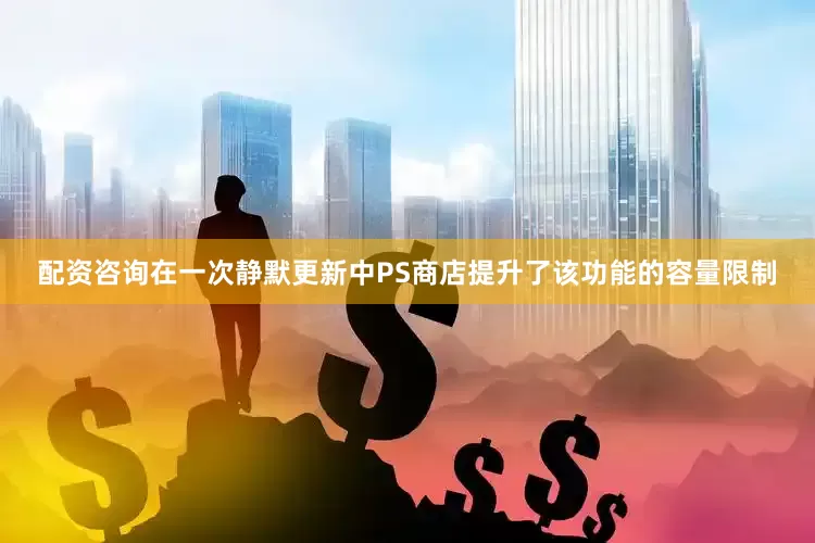 配资咨询在一次静默更新中PS商店提升了该功能的容量限制