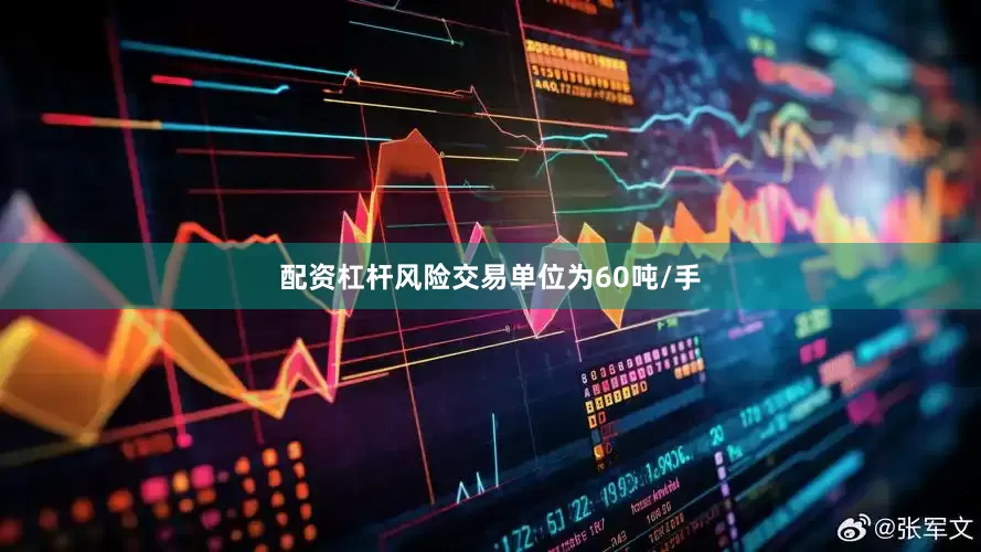 配资杠杆风险交易单位为60吨/手