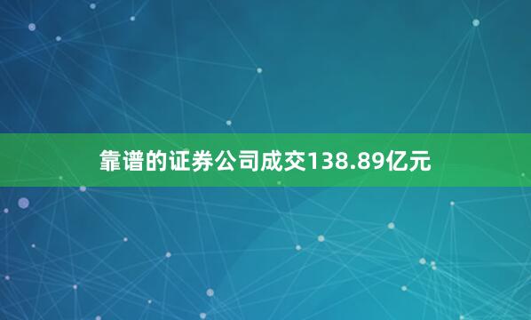 靠谱的证券公司成交138.89亿元
