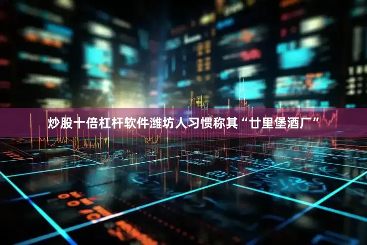 炒股十倍杠杆软件潍坊人习惯称其“廿里堡酒厂”