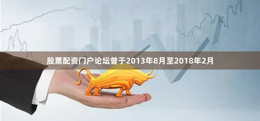 股票配资门户论坛曾于2013年8月至2018年2月