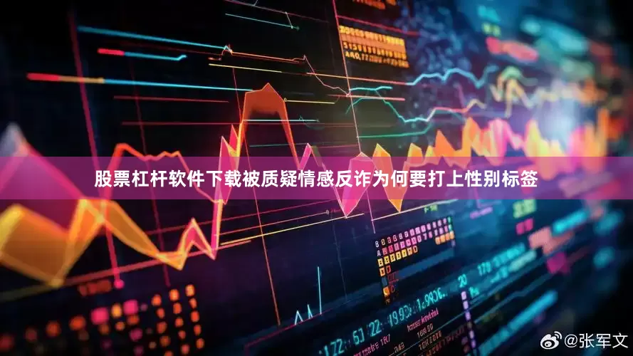 股票杠杆软件下载被质疑情感反诈为何要打上性别标签
