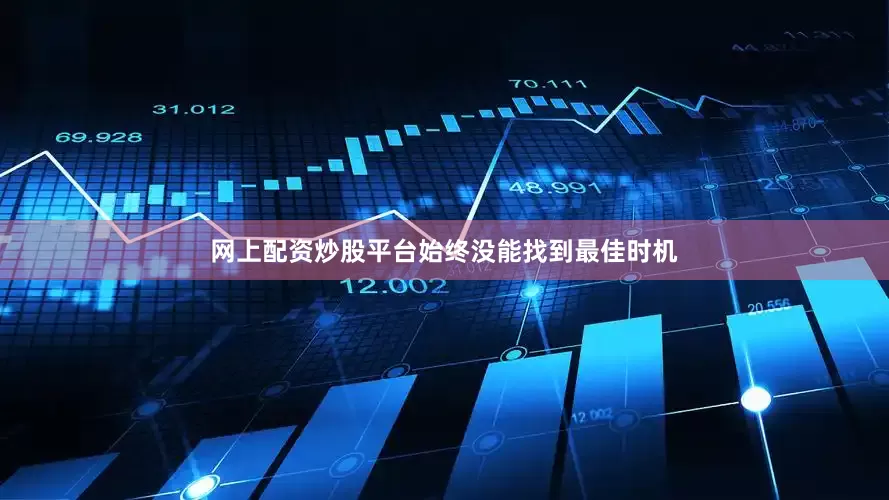 网上配资炒股平台始终没能找到最佳时机