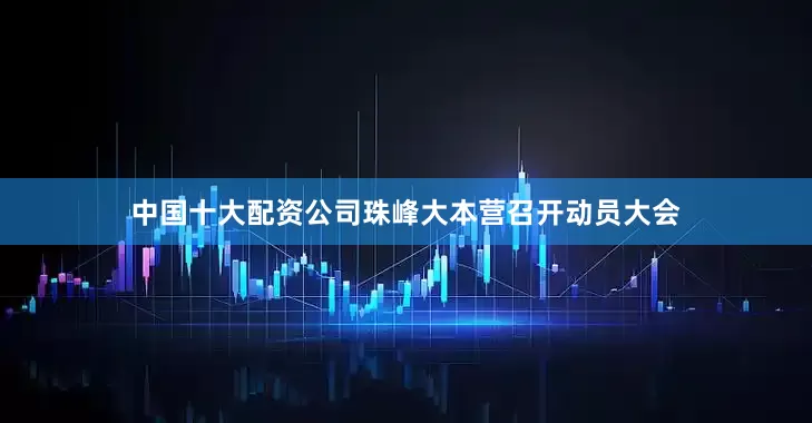 中国十大配资公司珠峰大本营召开动员大会
