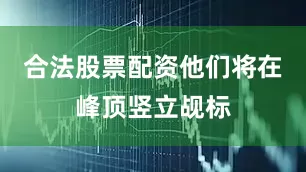 合法股票配资他们将在峰顶竖立觇标