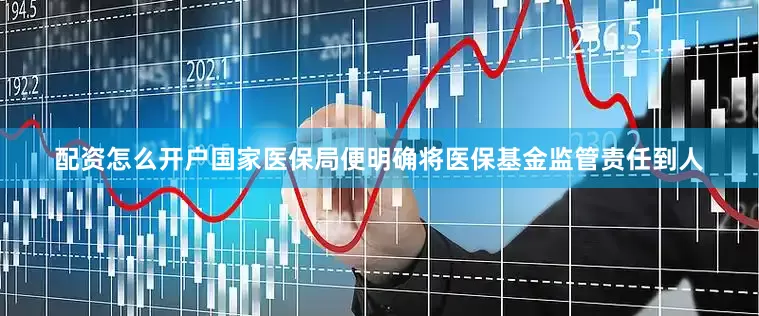 配资怎么开户国家医保局便明确将医保基金监管责任到人