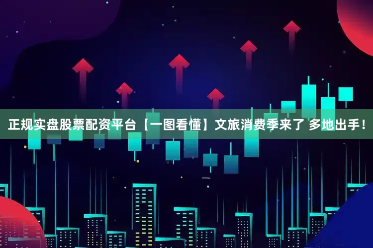 正规实盘股票配资平台【一图看懂】文旅消费季来了 多地出手！
