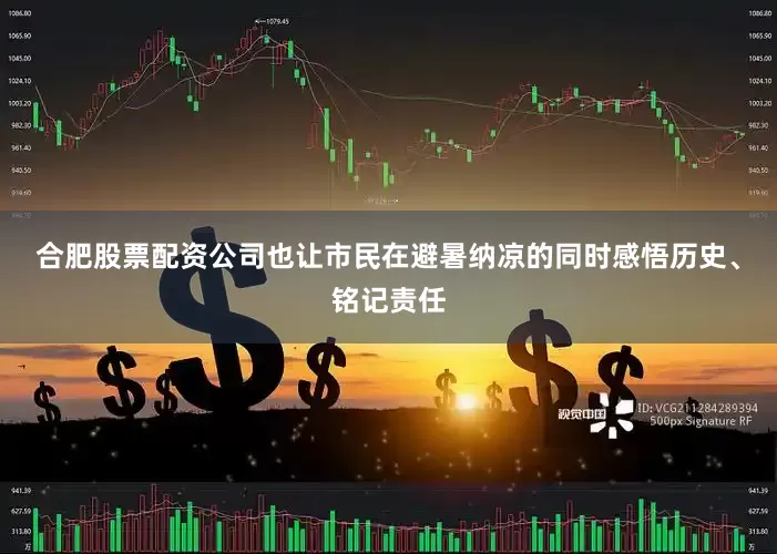 合肥股票配资公司也让市民在避暑纳凉的同时感悟历史、铭记责任