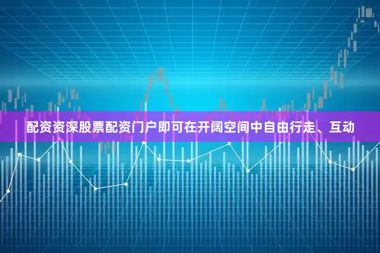 配资资深股票配资门户即可在开阔空间中自由行走、互动