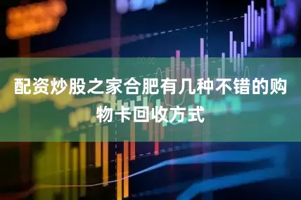 配资炒股之家合肥有几种不错的购物卡回收方式