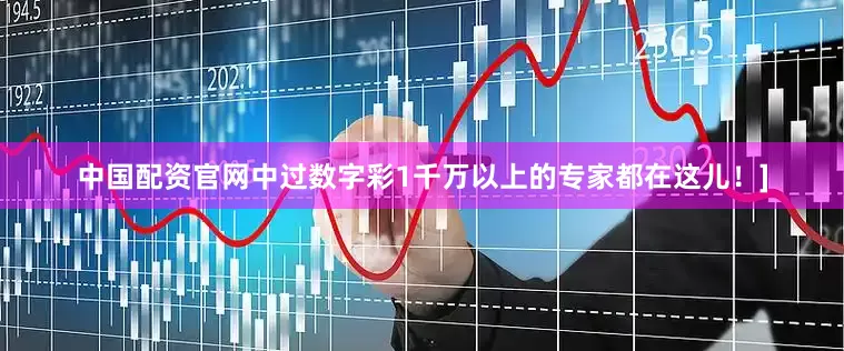 中国配资官网中过数字彩1千万以上的专家都在这儿！]