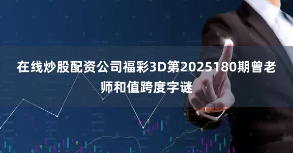 在线炒股配资公司福彩3D第2025180期曾老师和值跨度字谜
