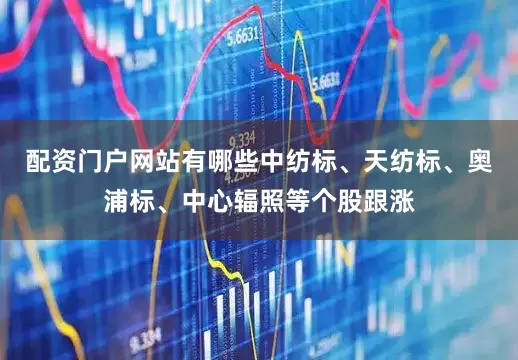 配资门户网站有哪些中纺标、天纺标、奥浦标、中心辐照等个股跟涨