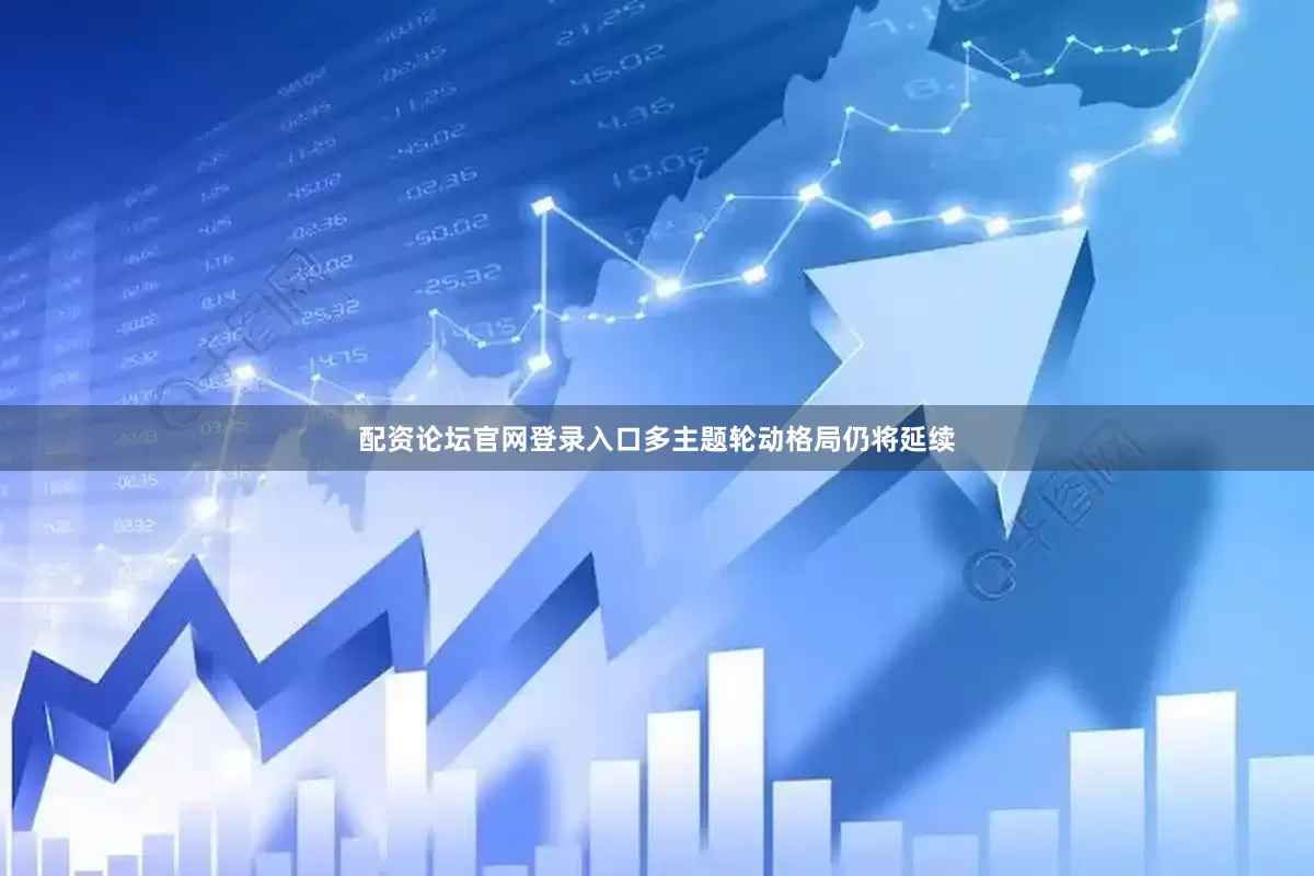 配资论坛官网登录入口多主题轮动格局仍将延续