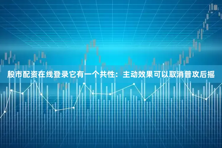 股市配资在线登录它有一个共性：主动效果可以取消普攻后摇