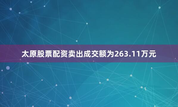 太原股票配资卖出成交额为263.11万元