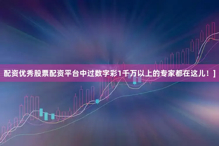 配资优秀股票配资平台中过数字彩1千万以上的专家都在这儿！]
