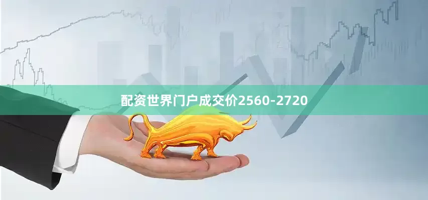 配资世界门户成交价2560-2720