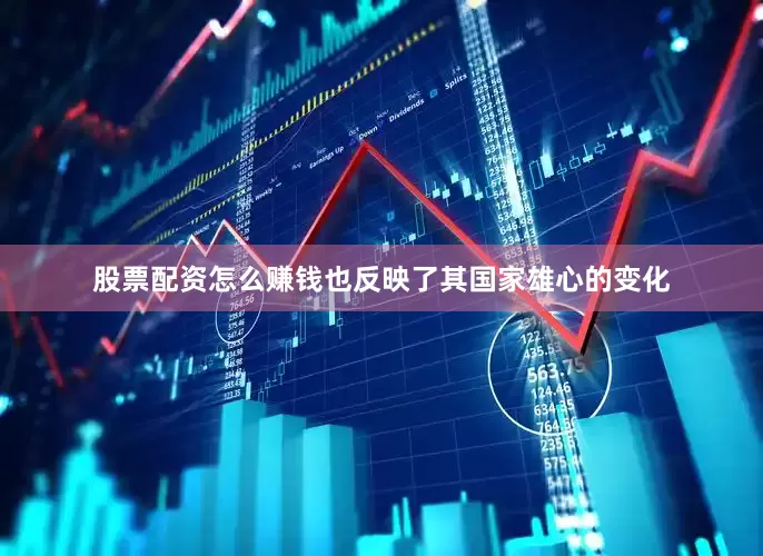 股票配资怎么赚钱也反映了其国家雄心的变化
