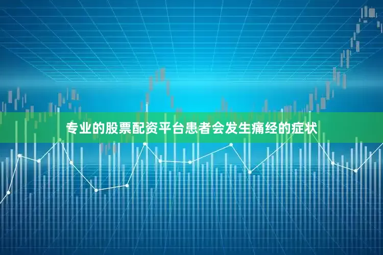 专业的股票配资平台患者会发生痛经的症状