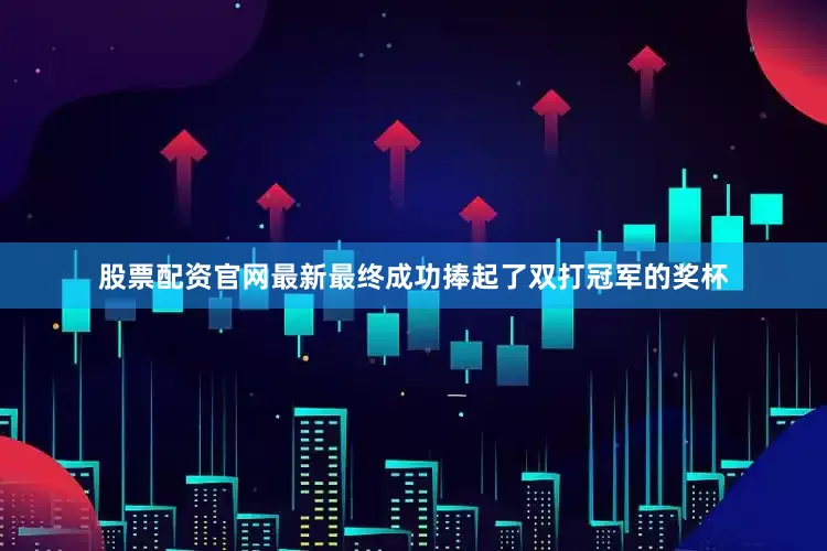 股票配资官网最新最终成功捧起了双打冠军的奖杯