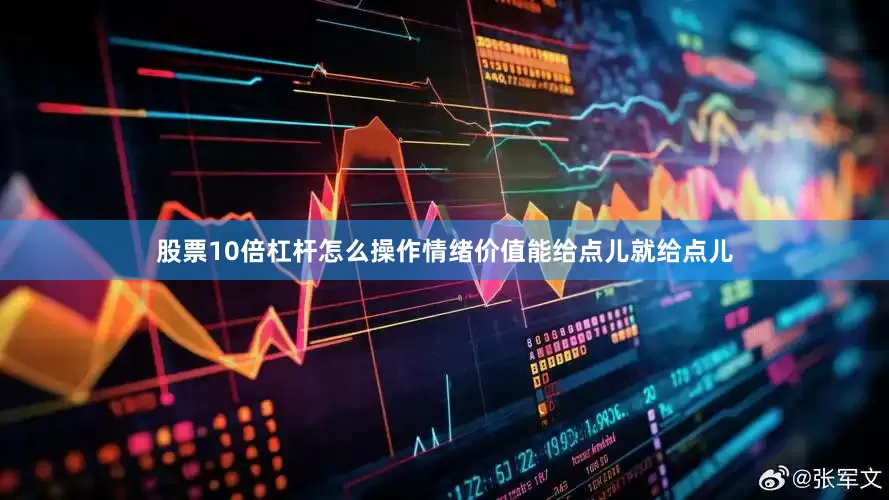 股票10倍杠杆怎么操作情绪价值能给点儿就给点儿