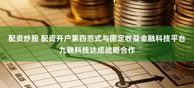 配资炒股 配资开户第四范式与固定收益金融科技平台九鞅科技达成战略合作
