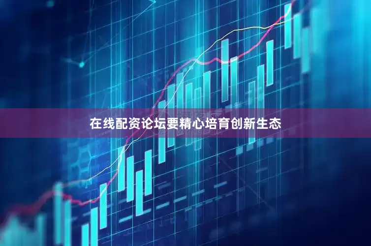 在线配资论坛　　要精心培育创新生态