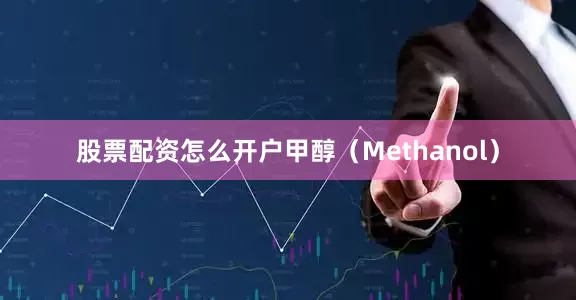 股票配资怎么开户甲醇（Methanol）