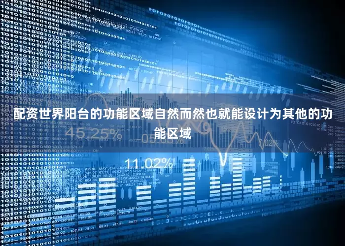 配资世界阳台的功能区域自然而然也就能设计为其他的功能区域