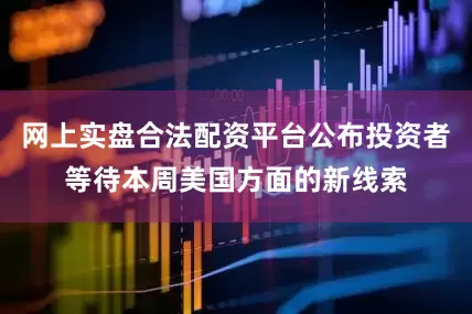 网上实盘合法配资平台公布投资者等待本周美国方面的新线索