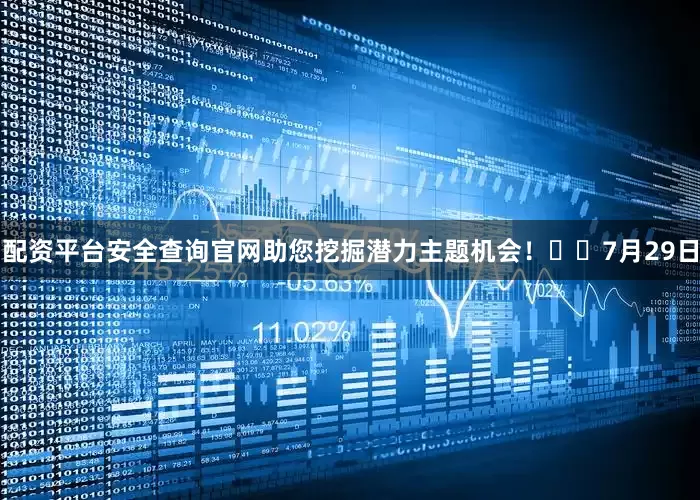 配资平台安全查询官网助您挖掘潜力主题机会！		　　7月29日