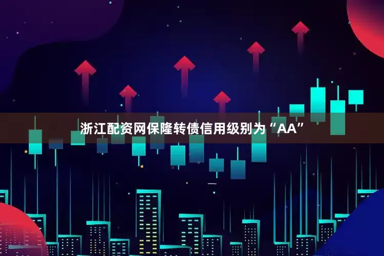 浙江配资网保隆转债信用级别为“AA”