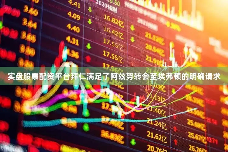实盘股票配资平台拜仁满足了阿兹努转会至埃弗顿的明确请求