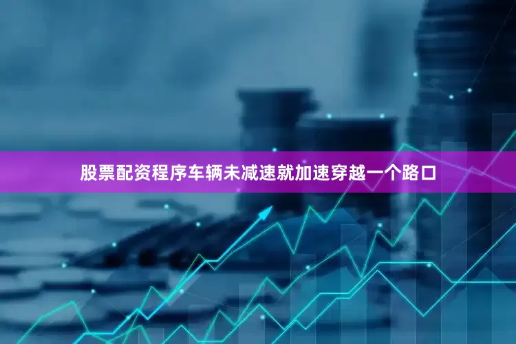 股票配资程序车辆未减速就加速穿越一个路口