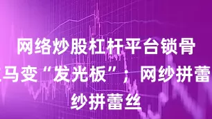 网络炒股杠杆平台锁骨立马变“发光板”；网纱拼蕾丝
