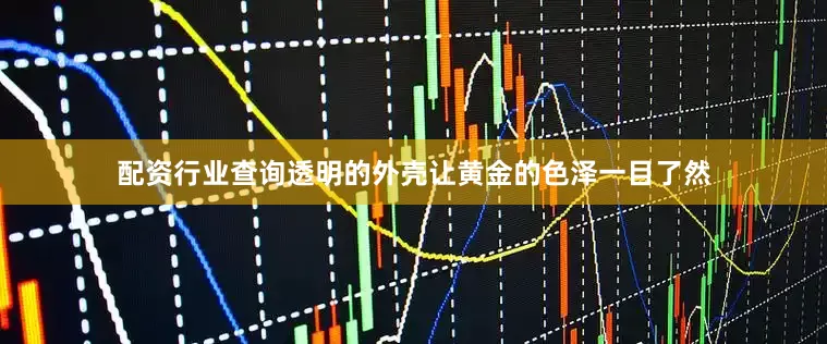 配资行业查询透明的外壳让黄金的色泽一目了然