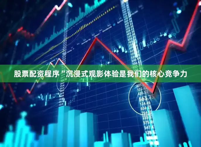 股票配资程序　　“沉浸式观影体验是我们的核心竞争力