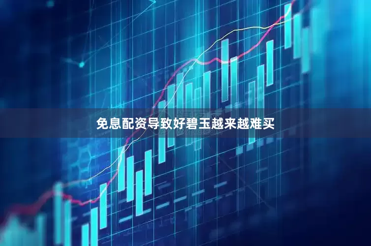 免息配资导致好碧玉越来越难买