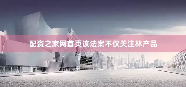 配资之家网首页该法案不仅关注林产品