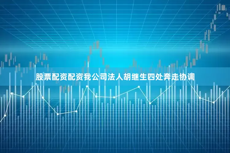 股票配资配资我公司法人胡继生四处奔走协调