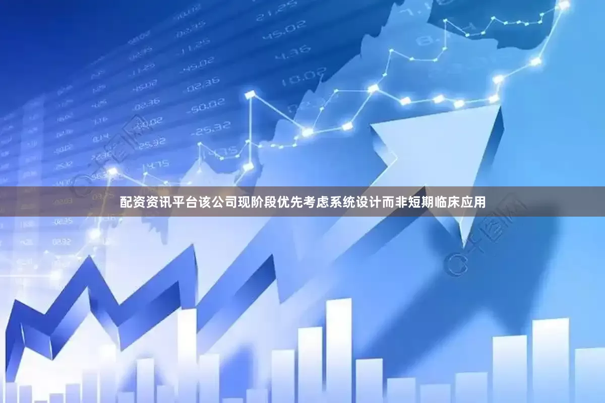 配资资讯平台该公司现阶段优先考虑系统设计而非短期临床应用