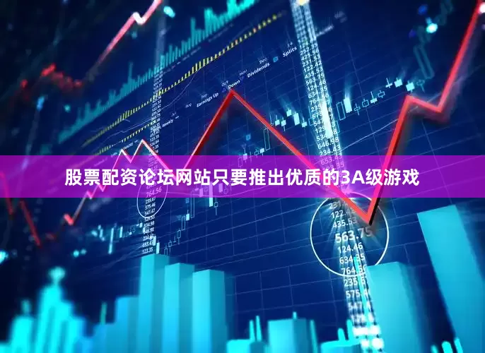 股票配资论坛网站只要推出优质的3A级游戏