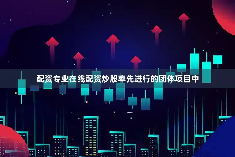配资专业在线配资炒股率先进行的团体项目中
