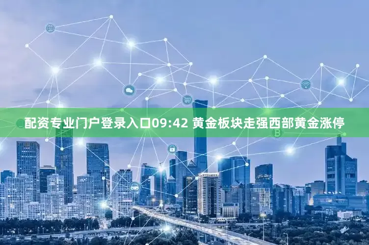 配资专业门户登录入口09:42 黄金板块走强西部黄金涨停