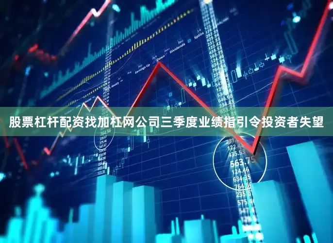 股票杠杆配资找加杠网公司三季度业绩指引令投资者失望