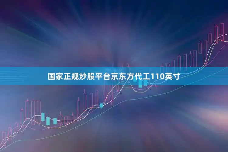 国家正规炒股平台京东方代工110英寸