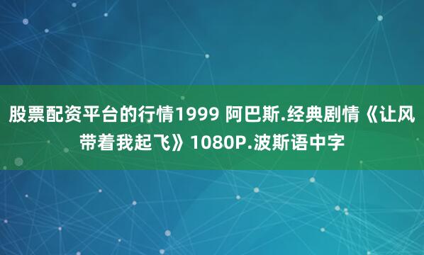 股票配资平台的行情1999 阿巴斯.经典剧情《让风带着我起飞》1080P.波斯语中字