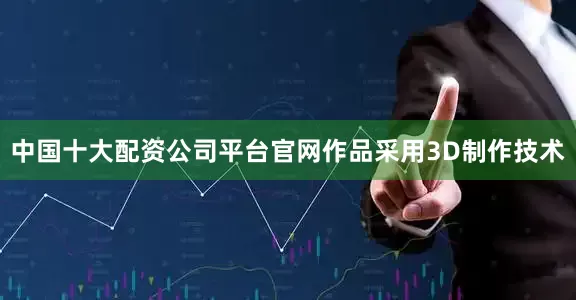 中国十大配资公司平台官网作品采用3D制作技术